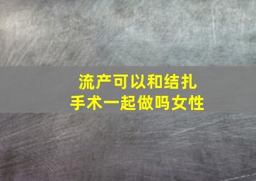 流产可以和结扎手术一起做吗女性