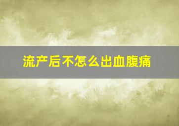 流产后不怎么出血腹痛