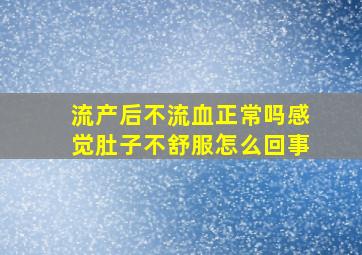 流产后不流血正常吗感觉肚子不舒服怎么回事