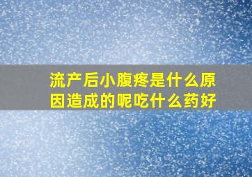 流产后小腹疼是什么原因造成的呢吃什么药好