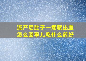 流产后肚子一疼就出血怎么回事儿吃什么药好