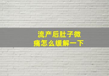 流产后肚子微痛怎么缓解一下