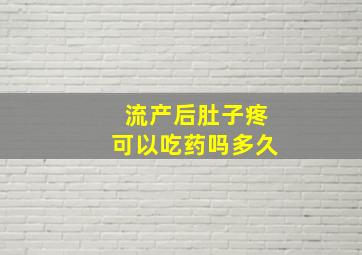 流产后肚子疼可以吃药吗多久