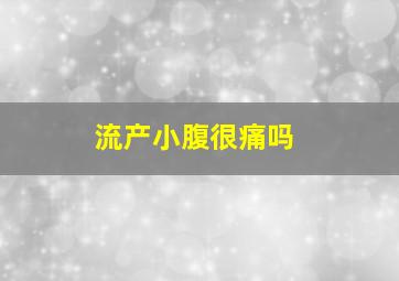 流产小腹很痛吗