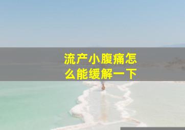 流产小腹痛怎么能缓解一下