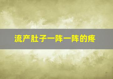 流产肚子一阵一阵的疼