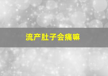 流产肚子会痛嘛