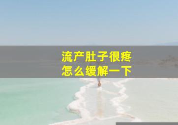 流产肚子很疼怎么缓解一下