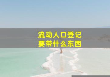 流动人口登记要带什么东西