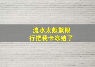 流水太频繁银行把我卡冻结了