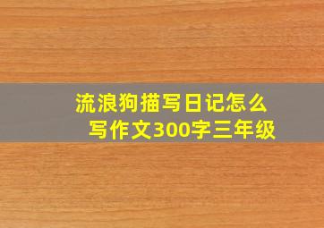 流浪狗描写日记怎么写作文300字三年级