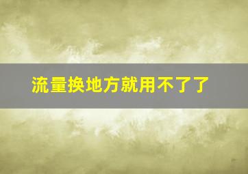 流量换地方就用不了了