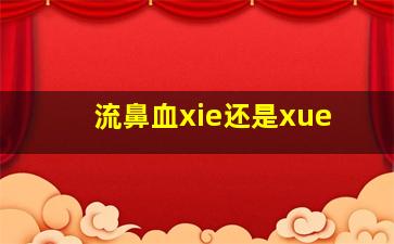 流鼻血xie还是xue