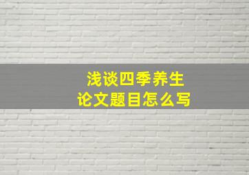 浅谈四季养生论文题目怎么写