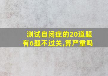 测试自闭症的20道题有6题不过关,算严重吗