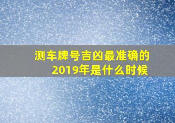 测车牌号吉凶最准确的2019年是什么时候