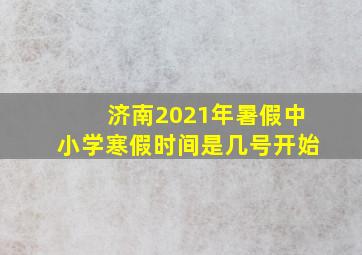 济南2021年暑假中小学寒假时间是几号开始