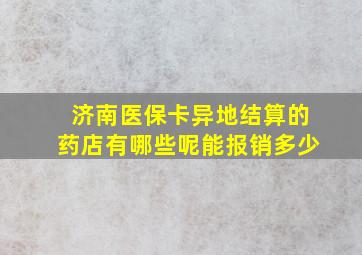 济南医保卡异地结算的药店有哪些呢能报销多少