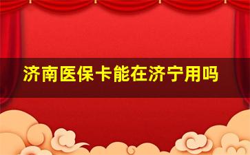 济南医保卡能在济宁用吗