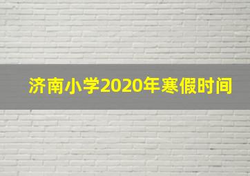 济南小学2020年寒假时间