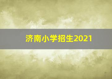 济南小学招生2021