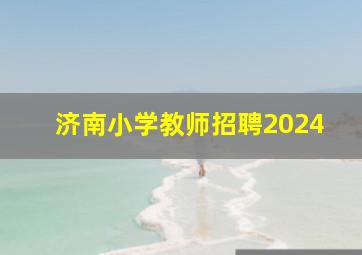 济南小学教师招聘2024