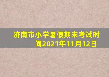 济南市小学暑假期末考试时间2021年11月12日