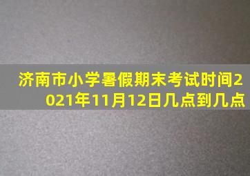 济南市小学暑假期末考试时间2021年11月12日几点到几点