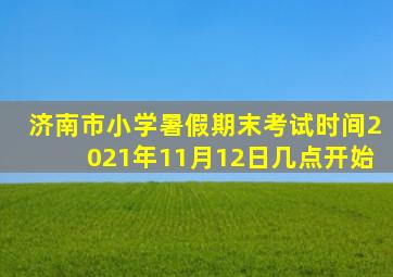 济南市小学暑假期末考试时间2021年11月12日几点开始