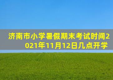 济南市小学暑假期末考试时间2021年11月12日几点开学