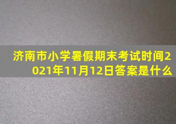 济南市小学暑假期末考试时间2021年11月12日答案是什么