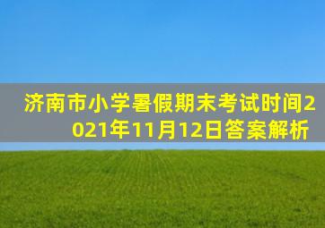 济南市小学暑假期末考试时间2021年11月12日答案解析