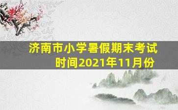 济南市小学暑假期末考试时间2021年11月份