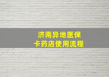 济南异地医保卡药店使用流程