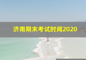 济南期末考试时间2020