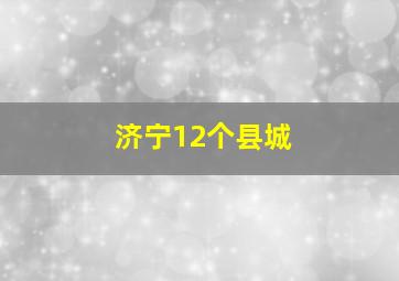 济宁12个县城