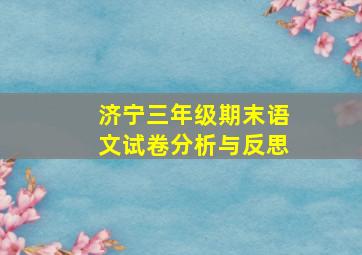 济宁三年级期末语文试卷分析与反思