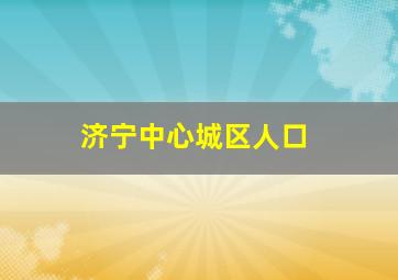 济宁中心城区人口