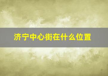 济宁中心街在什么位置