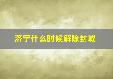 济宁什么时候解除封城