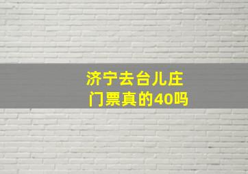 济宁去台儿庄门票真的40吗