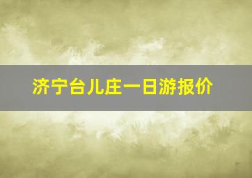 济宁台儿庄一日游报价