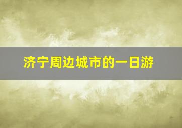 济宁周边城市的一日游