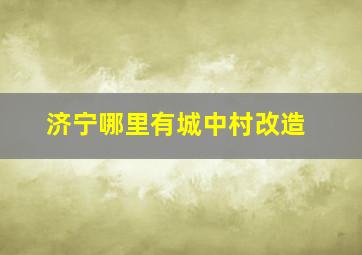 济宁哪里有城中村改造