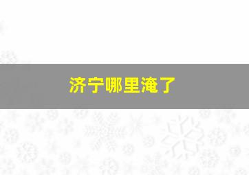 济宁哪里淹了