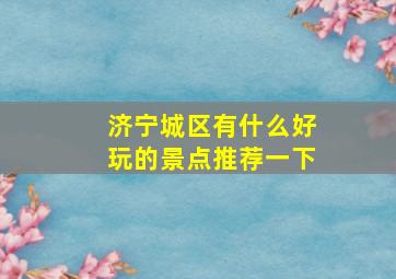 济宁城区有什么好玩的景点推荐一下