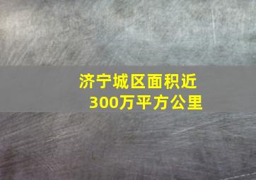 济宁城区面积近300万平方公里