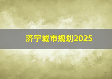 济宁城市规划2025