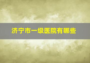 济宁市一级医院有哪些