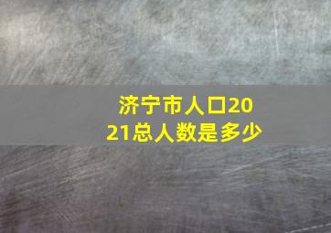 济宁市人口2021总人数是多少